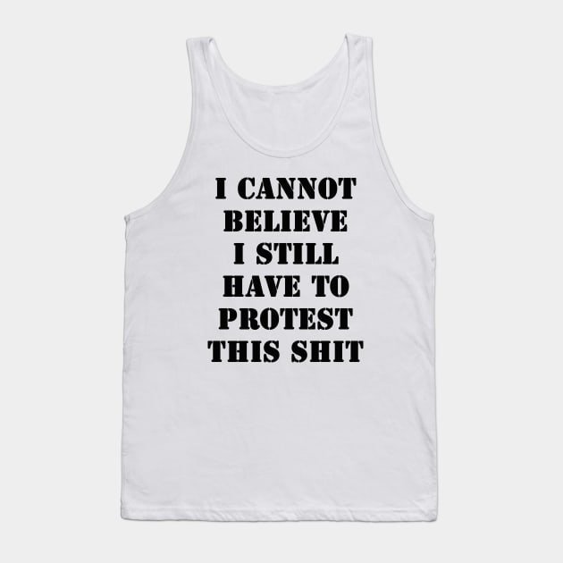 I cannot believe I still have to protest this shit Tank Top by valentinahramov